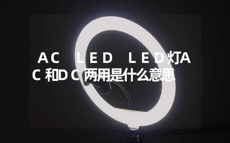 AC LED LED灯AC和DC两用是什么意思